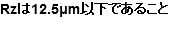 Rzは12.5μm以下であること 