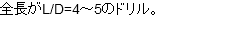 全長がL/D=4～5のドリル。